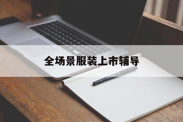 宁波市全场景服装上市辅导(服装怎么样打造场景化)