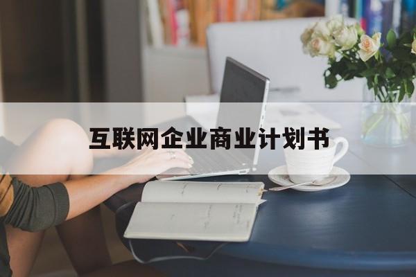 宁波市互联网企业商业计划书(互联网行业商业计划书侧重点)